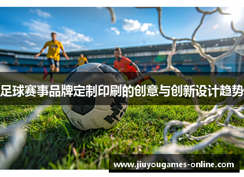 足球赛事品牌定制印刷的创意与创新设计趋势